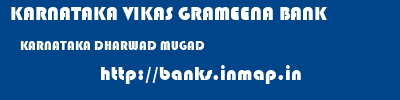 KARNATAKA VIKAS GRAMEENA BANK  KARNATAKA DHARWAD MUGAD   banks information 